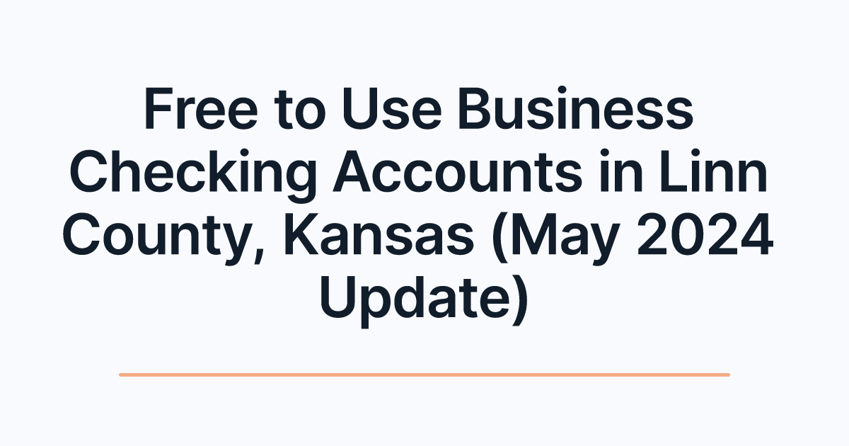 Free to Use Business Checking Accounts in Linn County, Kansas (May 2024 Update)